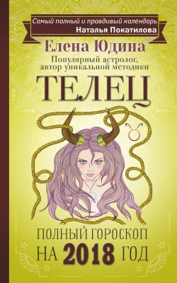 Книга "Телец. Полный гороскоп на 2018 год" – Елена Юдина, 2017