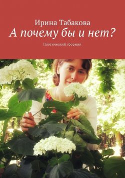 Книга "А почему бы и нет? Поэтический сборник" – Ирина Табакова
