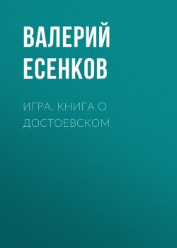 Книга "Игра. Книга о Достоевском" – Валерий Есенков