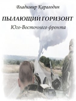 Книга "Пылающий Горизонт…Юго-Востока." – Владимир Александрович Карагодин, 2017
