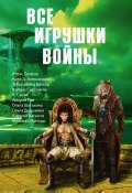 Все игрушки войны (сборник) (Алекс Бертран Громов, Михаил Попов, и ещё 12 авторов, 2017)