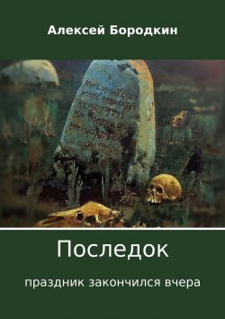 Книга "Последок. Праздник закончился вчера" – Алексей Бородкин, 2017
