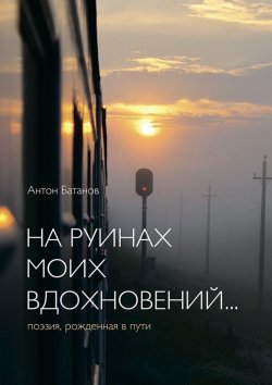 Книга "На руинах моих вдохновений… Поэзия, рождённая в пути" – Антон Батанов