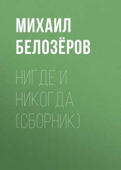 Книга "Нигде и никогда (сборник)" – Михаил Белозёров, 2017