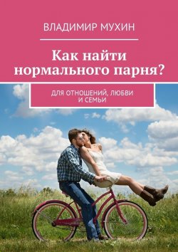 Книга "Как найти нормального парня? Для отношений, любви и семьи" – Владимир Мухин