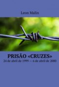 Prisão «Cruzes». 24 de abril de 1999 – 6 de abril de 2000 (Leon Malin)
