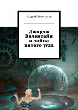 Книга "Джордж Валентайн и тайна пятого угла" – Андрей Черепанов