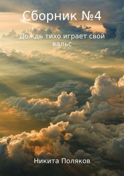 Книга "Сборник №4. Дождь тихо играет свой вальс" – Никита Поляков