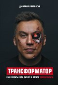 Книга "Трансформатор. Как создать свой бизнес и начать зарабатывать" (Портнягин Дмитрий, 2018)