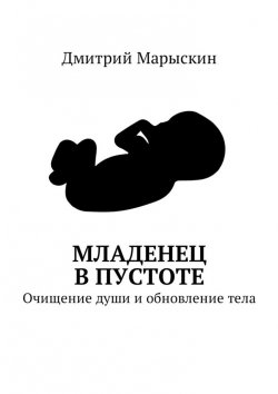 Книга "Младенец в Пустоте. Очищение души и обновление тела" – Дмитрий Марыскин