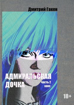 Книга "Адмиральская дочка. Часть 2. ХАОС" – Дмитрий Гакен