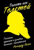 Писать как Толстой: Техники, приемы и уловки великих писателей (Ричард Коэн, 2016)