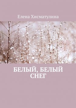 Книга "Белый, белый снег" – Елена Хисматулина
