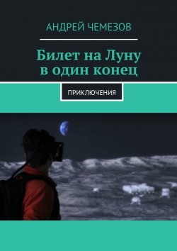 Книга "Билет на Луну в один конец. Приключения" – Андрей Чемезов