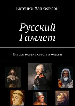 Книга "Русский Гамлет. Историческая повесть и очерки" – Евгений Хацкельсон