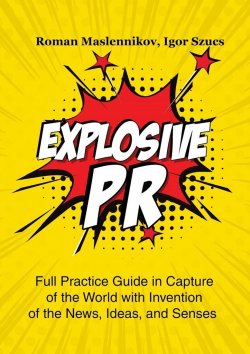 Книга "Explosive PR. Full Practice Guide in Capture of the World with Invention of the News, Ideas, and Senses" – Igor Szucs, Roman Maslennikov