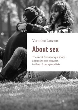 Книга "About sex. The most frequent questions about sex and answers to them from specialists" – Вероника Ларссон, Veronica Larsson
