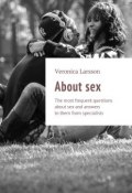 About sex. The most frequent questions about sex and answers to them from specialists (Ларссон Вероника, Veronica Larsson)