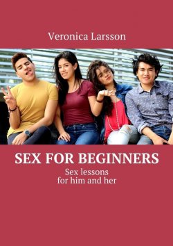 Книга "Sex for beginners. Sex lessons for him and her" – Вероника Ларссон, Veronica Larsson