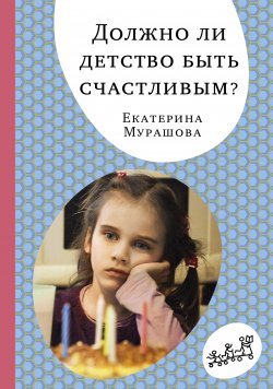 Книга "Должно ли детство быть счастливым?" {«Самокат» для родителей} – Екатерина Мурашова, 2017