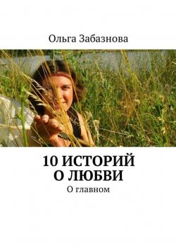 Книга "10 историй о любви. О главном" – Ольга Забазнова