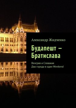 Книга "Будапешт – Братислава. Венгрия и Словакия. Два города в один Weekend" – Александр Жидченко