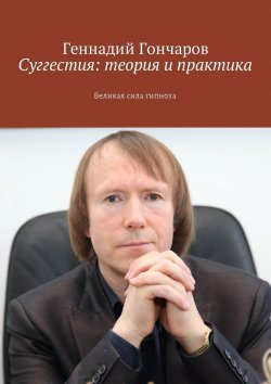 Книга "Суггестия: теория и практика. Великая сила гипноза" – Геннадий Гончаров
