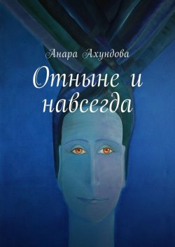 Книга "Отныне и навсегда" – Анара Ахундова