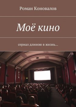 Книга "Моё кино. Сериал длиною в жизнь…" – Роман Коновалов