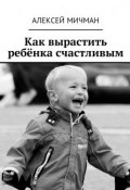 Как вырастить ребёнка счастливым (Мичман Алексей)
