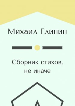 Книга "Сборник стихов, не иначе… Vol. 1" – Михаил Глинин