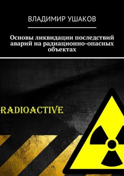 Книга "Основы ликвидации последствий аварий на радиационно-опасных объектах" – Владимир Ушаков