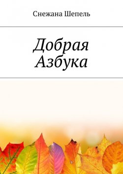 Книга "Добрая азбука" – Снежана Васильевна Шепель, Снежана Шепель