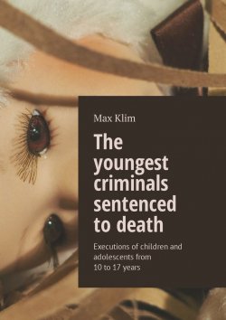 Книга "The youngest criminals sentenced to death. Executions of children and adolescents from 10 to 17 years" – Max Klim