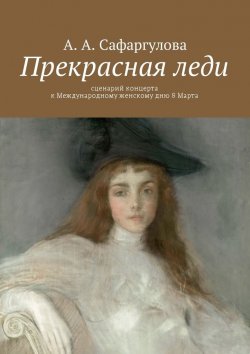 Книга "Прекрасная леди. Сценарий концерта к Международному женскому дню 8 Марта" – Альмира Сафаргулова