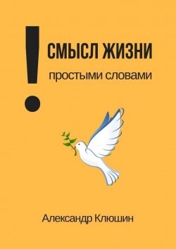 Книга "Смысл жизни простыми словами" – Александра Клюшина, Александр Клюшин