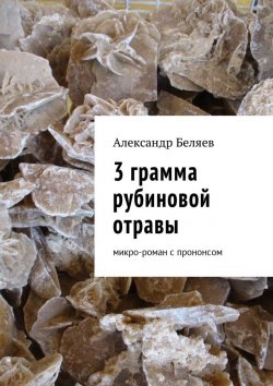 Книга "3 грамма рубиновой отравы. Микро-роман с прононсом" – Александр Беляев