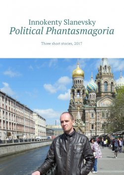 Книга "Political Phantasmagoria. Three short stories, 2017" – Innokenty Slanevsky