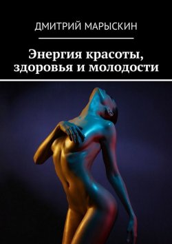 Книга "Энергия красоты, здоровья и молодости" – Дмитрий Марыскин