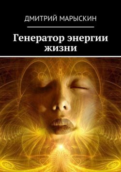 Книга "Генератор энергии жизни" – Дмитрий Марыскин