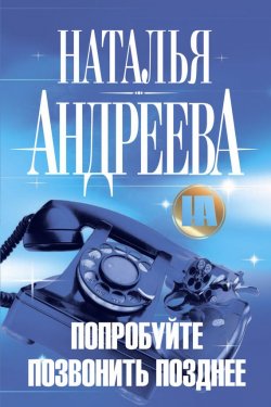 Книга "Попробуйте позвонить позднее" – Наталья Андреева, 2008