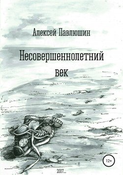 Книга "Несовершеннолетний век" – Алексей Павлюшин, 2017