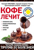 Книга "Кофе лечит: головную боль, спазм кровеносных сосудов, простуду, астму" (Геннадий Кибардин, 2017)