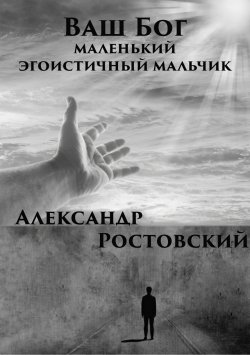 Книга "Ваш Бог – маленький эгоистичный мальчик" – Александр Ростовский