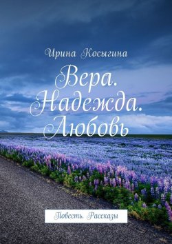 Книга "Вера. Надежда. Любовь. Повесть. Рассказы" – Ирина Косыгина
