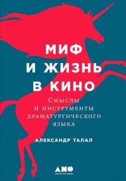 Книга "Миф и жизнь в кино: Смыслы и инструменты драматургического языка" – Александр Талал, 2018