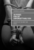 40 poses for an unforgettable sex. Secrets of the best sex poses (Ларссон Вероника, Veronica Larsson)
