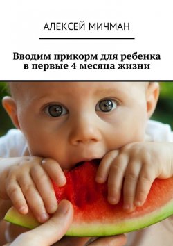 Книга "Вводим прикорм для ребенка в первые 4 месяца жизни" – Алексей Мичман
