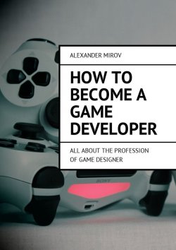 Книга "How to become a game developer. All about the profession of game designer" – Alexander Mirov