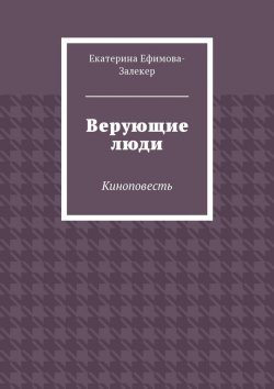 Книга "Верующие люди. Киноповесть" – Екатерина Ефимова-Залекер